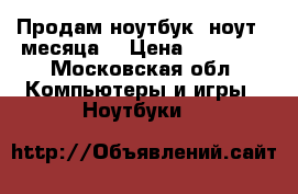 Продам ноутбук( ноут 2 месяца) › Цена ­ 18 000 - Московская обл. Компьютеры и игры » Ноутбуки   